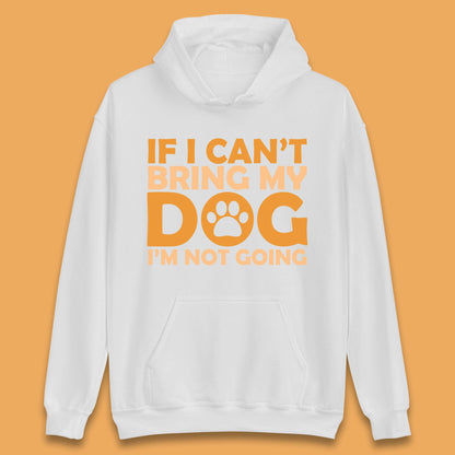If I Can't Bring My Dog I'm Not Going Dog Lover Funny Dog Quotes Unisex Hoodie