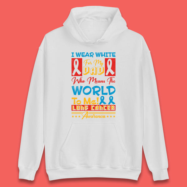 I Wear White For My Dad Who Means The World To Me Lung Cancer Awareness Cancer Fighter Survivor Unisex Hoodie
