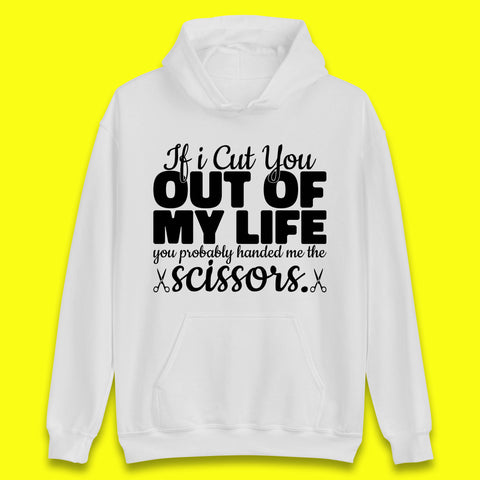 If I Cut You Out Of My Life You Probably Handed Me The Scissors Funny Saying Quotes Unisex Hoodie