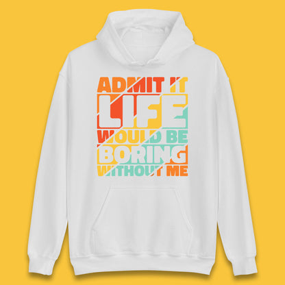 Admit It Life Would Be Boring Without Me Funny Saying And Quotes Unisex Hoodie