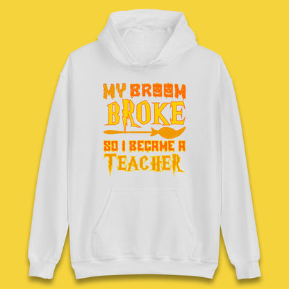 My Broom Broke So I Become A Teacher Halloween Teacher Costume Teacher Appreciation Gift Unisex Hoodie