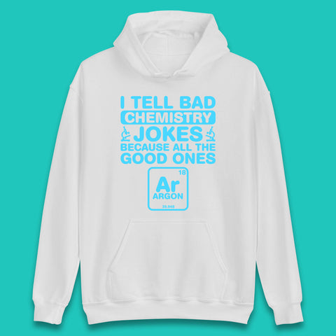I Tell Bad Chemistry Jokes Because All The Good Ones Argon Funny Science Chemistry Jokes Periodic Table Unisex Hoodie