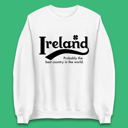 Ireland Probably The Best Country In The World Republic Of Ireland Country In North-Western Europe Unisex Sweatshirt