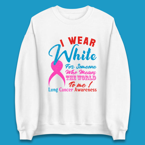 I Wear White For Someone Who Means The World To Me Lung Cancer Awareness Warrior Unisex Sweatshirt