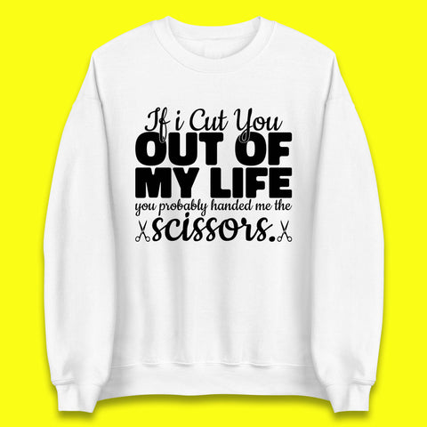 If I Cut You Out Of My Life You Probably Handed Me The Scissors Funny Saying Quotes Unisex Sweatshirt