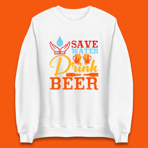 Save Water Drink Beer Day Drinking Beer Lover Beer Quote Funny Alcoholism Unisex Sweatshirt