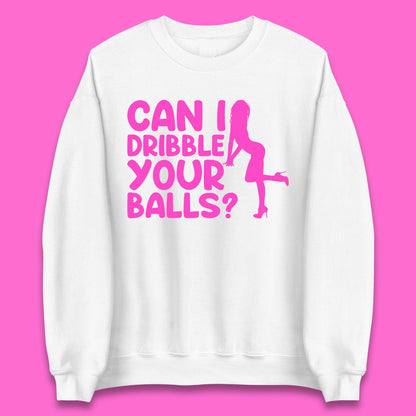 Can I Dribble You Balls? Offensive Adult Humor Gift Unisex Sweatshirt