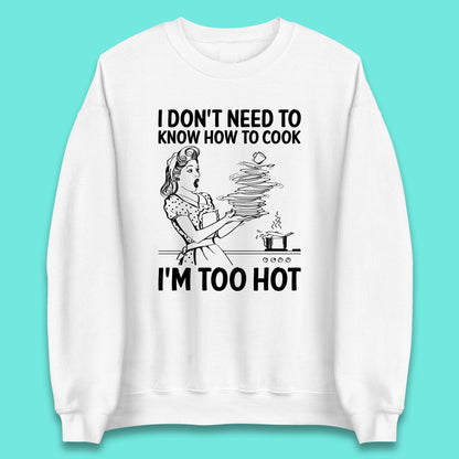 I Don't Need To Know How To Cook I'm Too Hot Funny Kitchen Quote Meme Unisex Sweatshirt
