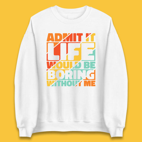Admit It Life Would Be Boring Without Me Funny Saying And Quotes Unisex Sweatshirt