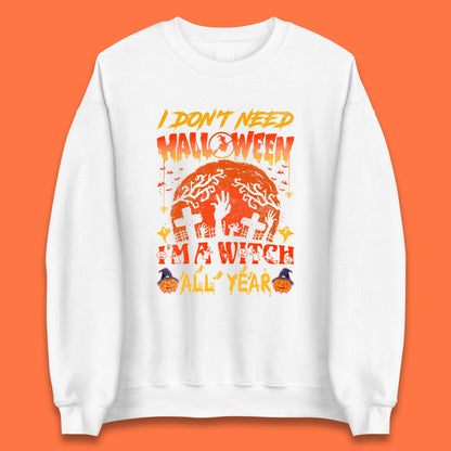 I Don't Need Halloween I'm A Witch All Year Halloween Season Unisex Sweatshirt