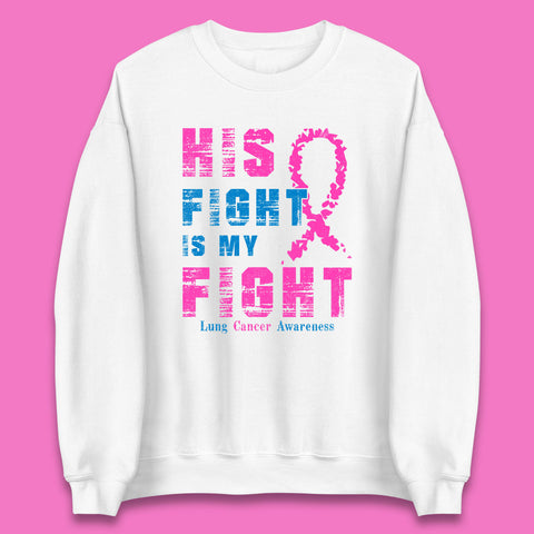 His Fight Is My Fight Lung Cancer Awareness Warrior Fighter Cancer Support Unisex Sweatshirt