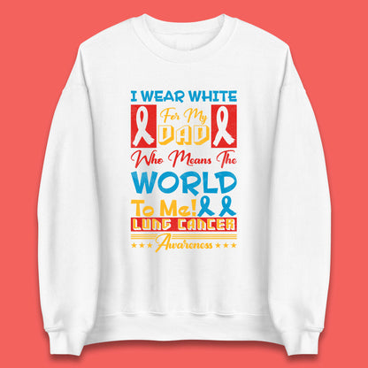 I Wear White For My Dad Who Means The World To Me Lung Cancer Awareness Cancer Fighter Survivor Unisex Sweatshirt