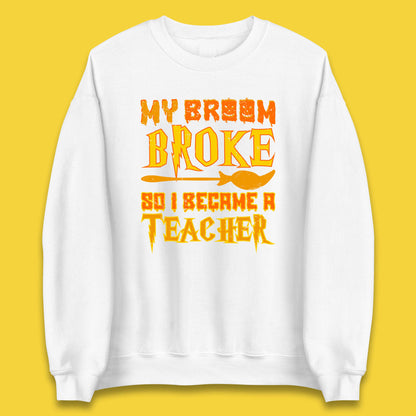 My Broom Broke So I Become A Teacher Halloween Teacher Costume Teacher Appreciation Gift Unisex Sweatshirt