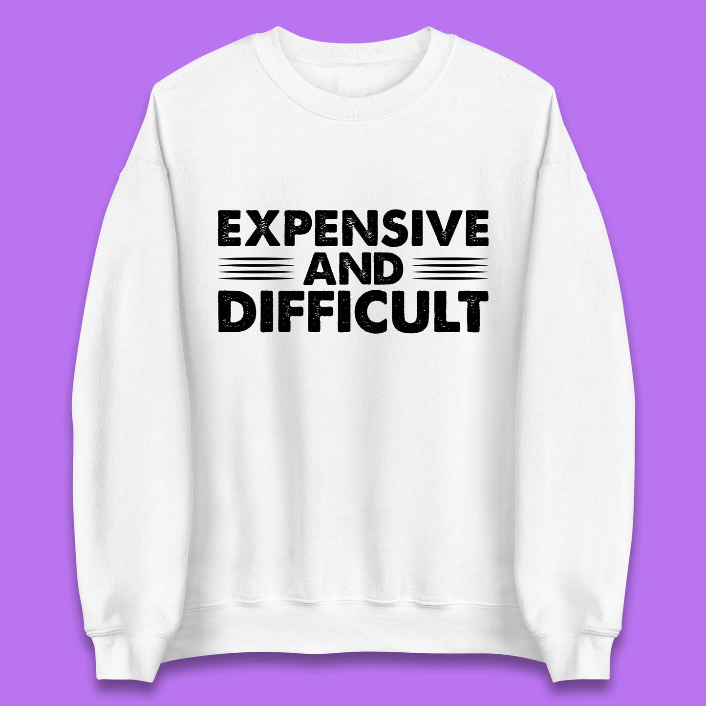 Expensive And Difficult Funny High Maintenance Sarcastic Statement Saying Unisex Sweatshirt