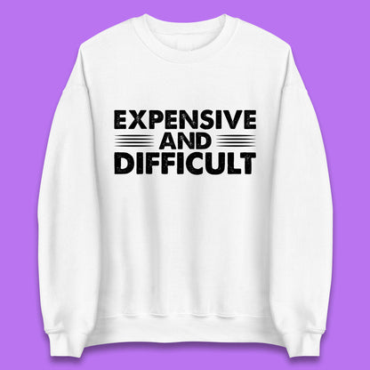 Expensive And Difficult Funny High Maintenance Sarcastic Statement Saying Unisex Sweatshirt