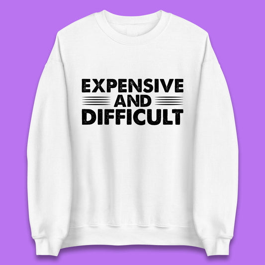 Expensive And Difficult Funny High Maintenance Sarcastic Statement Saying Unisex Sweatshirt