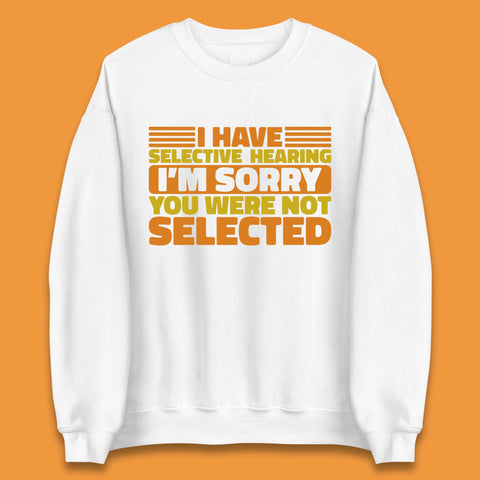 I Have Selective Hearing I'm Sorry You Were Not Selected Funny Saying Sarcastic Humorous Unisex Sweatshirt