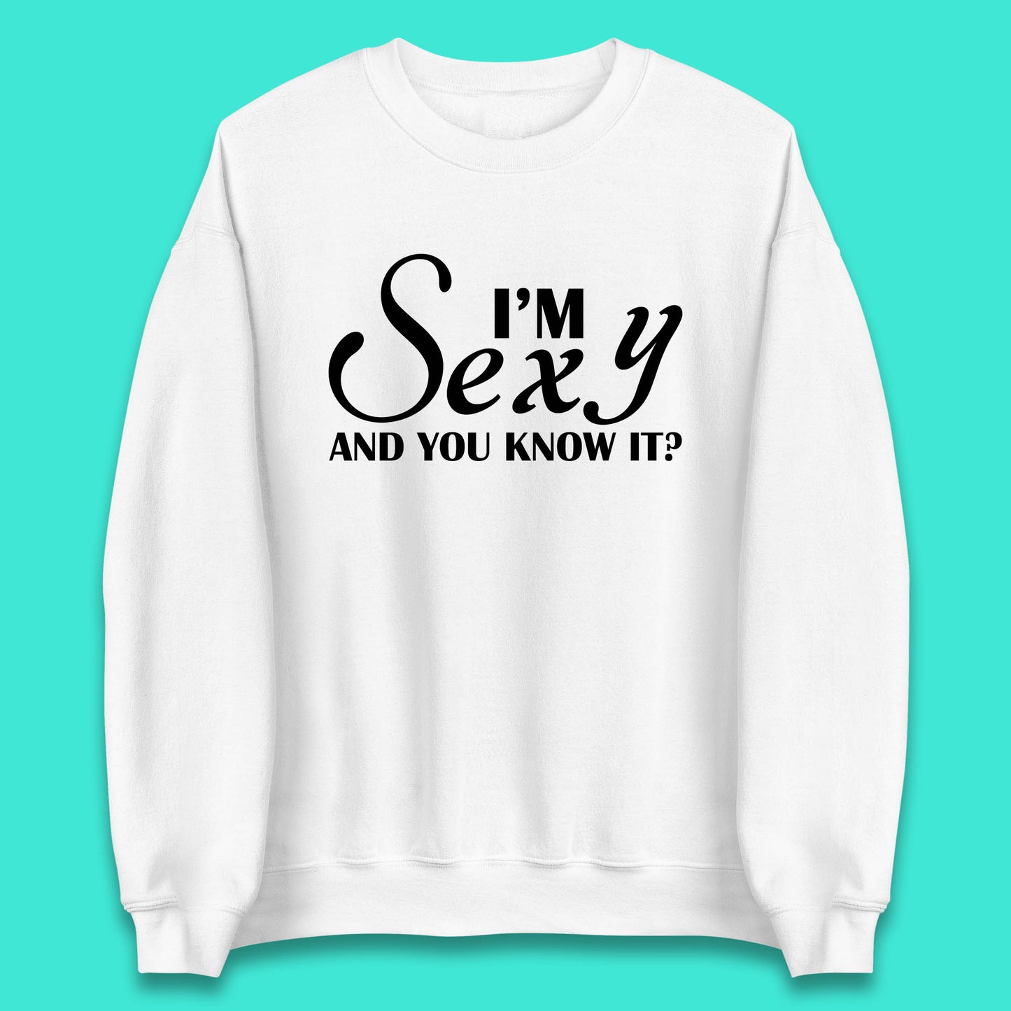 I'm Sexy And You Know It? Funny Sarcastic Humor Quote Unisex Sweatshirt