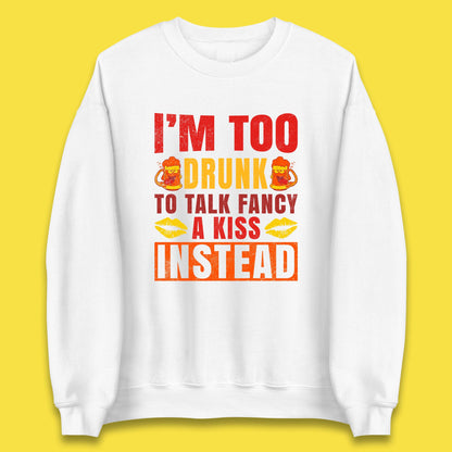 I'm Too Drunk To Talk Fancy A Kiss Instead Funny Drinking Sarcastic Humours Unisex Sweatshirt