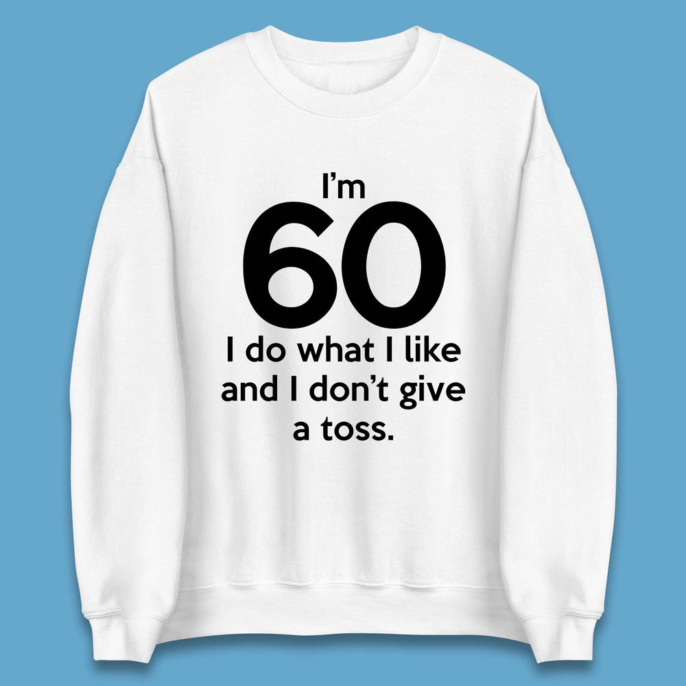 I'm 60 I Do What I Like and I Don't Give a Toss Unisex Sweatshirt