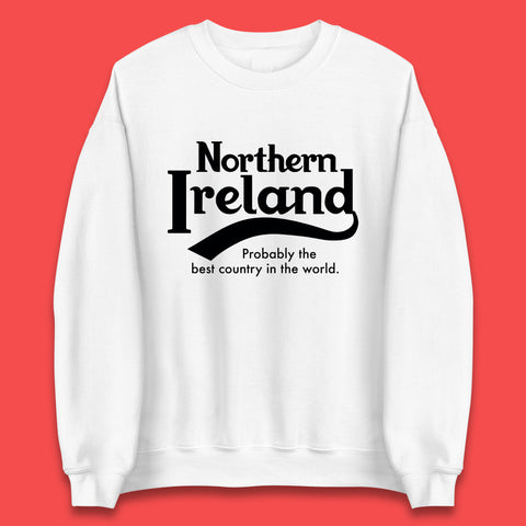 North Ireland Probably The Best Country In The World Uk Constituent Country Northern Ireland Is A Part Of The United Kingdom Unisex Sweatshirt
