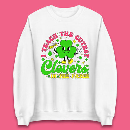 I Teach The Cutest Clovers In The Patch Unisex Sweatshirt
