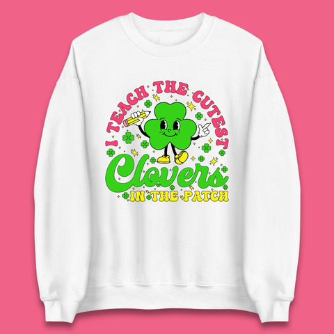 I Teach The Cutest Clovers In The Patch Unisex Sweatshirt