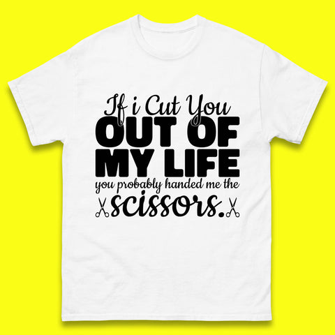 If I Cut You Out Of My Life You Probably Handed Me The Scissors Funny Saying Quotes Mens Tee Top