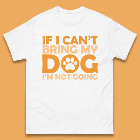 If I Can't Bring My Dog I'm Not Going Dog Lover Funny Dog Quotes Mens Tee Top