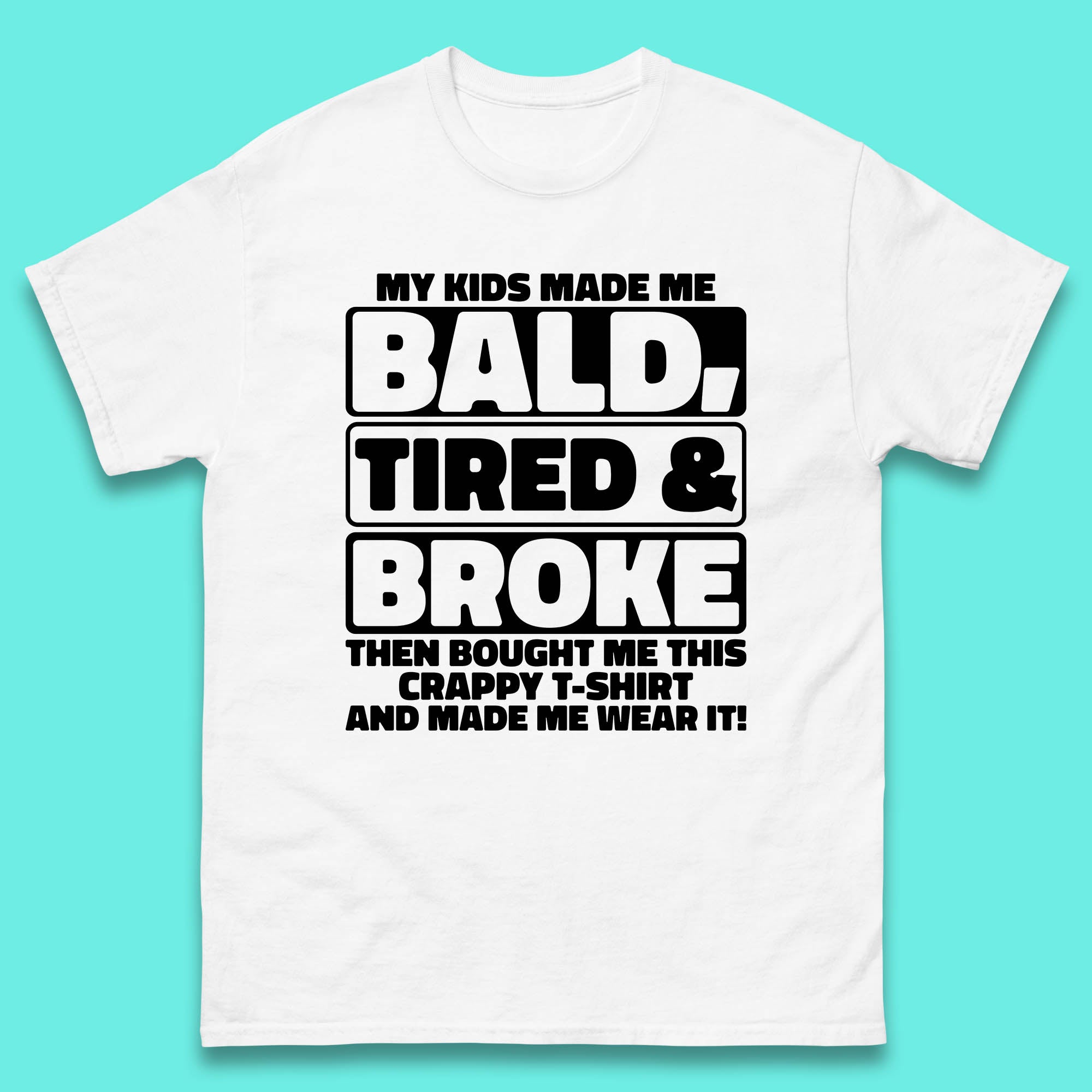 My Kids Made Me Bald Tired & Broke Funny Slogan Funny Dad Joke Spoof Mens Tee Top