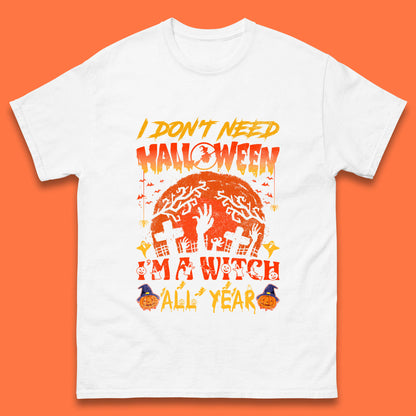 I Don't Need Halloween I'm A Witch All Year Halloween Season Mens Tee Top