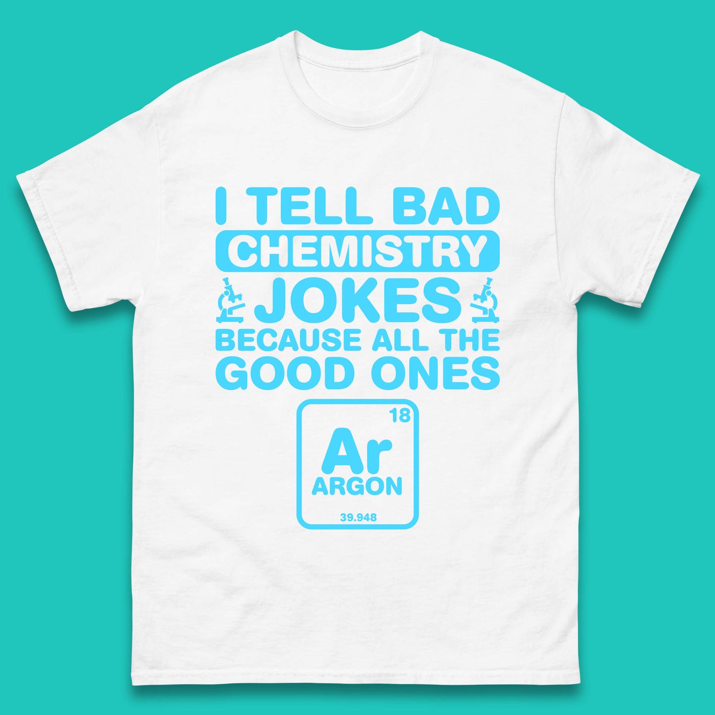 I Tell Bad Chemistry Jokes Because All The Good Ones Argon Funny Science Chemistry Jokes Periodic Table Mens Tee Top