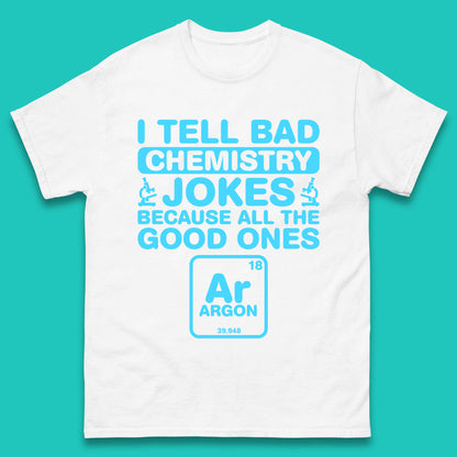 I Tell Bad Chemistry Jokes Because All The Good Ones Argon Funny Science Chemistry Jokes Periodic Table Mens Tee Top