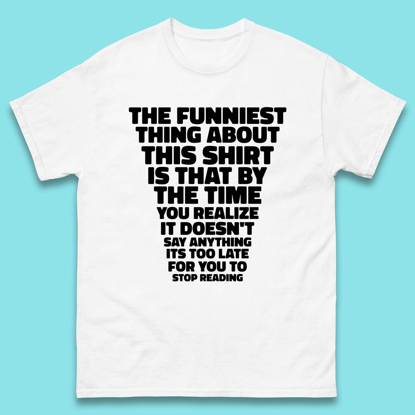 The Funniest Thing About This Shirt Is That By The Time You Realize It Doesn't Say Anything It's Too Late For You To Stop Reading Mens Tee Top