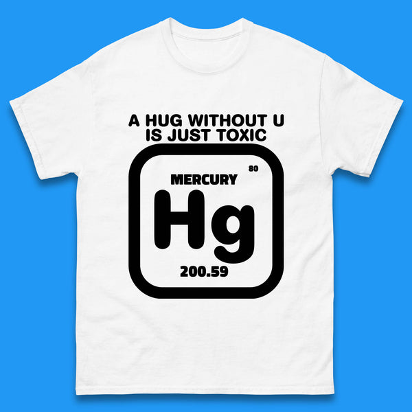 A Hug Without U Is Just Toxic Mercury Toxic Pickup Line Hug Chemistry Pun Meme Mens Tee Top