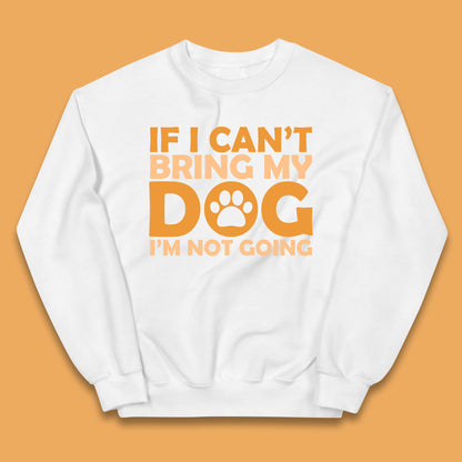If I Can't Bring My Dog I'm Not Going Dog Lover Funny Dog Quotes Kids Jumper
