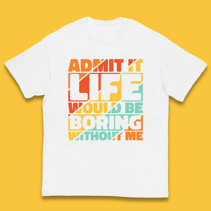 Admit It Life Would Be Boring Without Me Funny Saying And Quotes Kids T Shirt