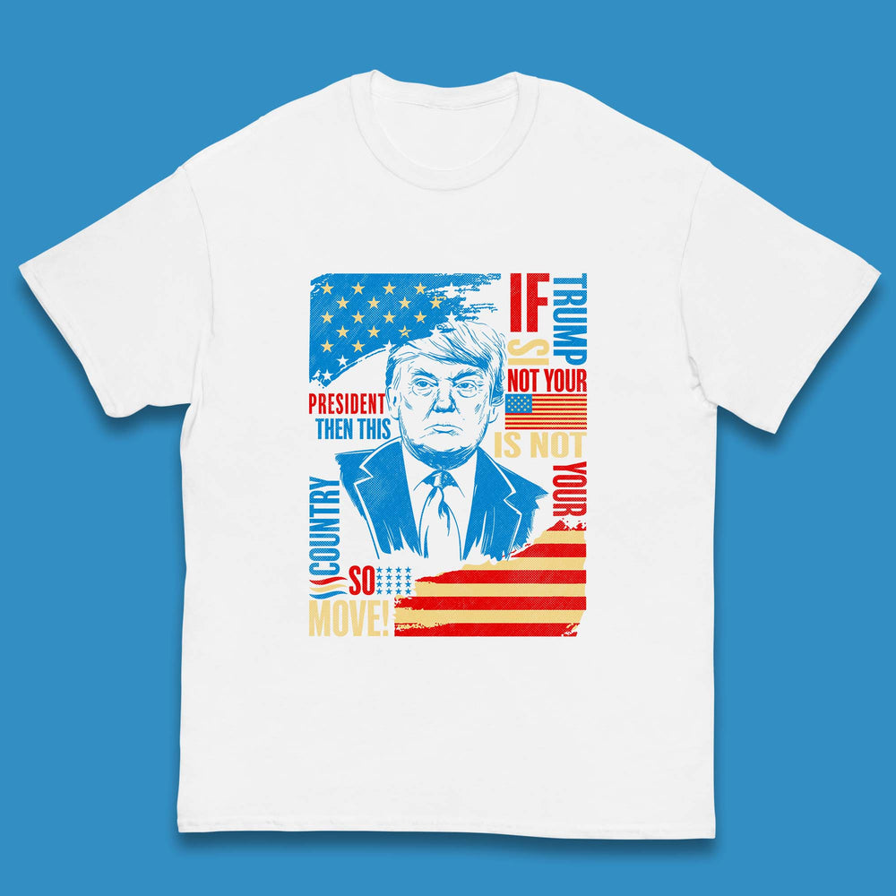 If Trump Is Not Your President Then This Is Not Your Country So Move President Election Republicans Campaign Kids T Shirt