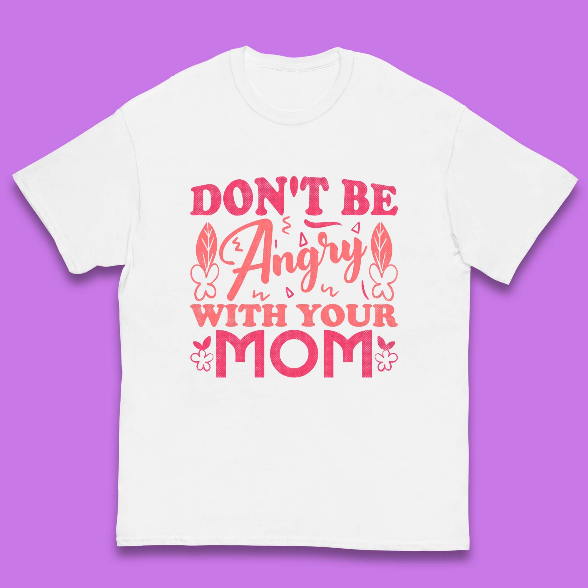 Don't Be Angry With Your Mom Kids T-Shirt