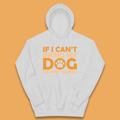 If I Can't Bring My Dog I'm Not Going Dog Lover Funny Dog Quotes Kids Hoodie