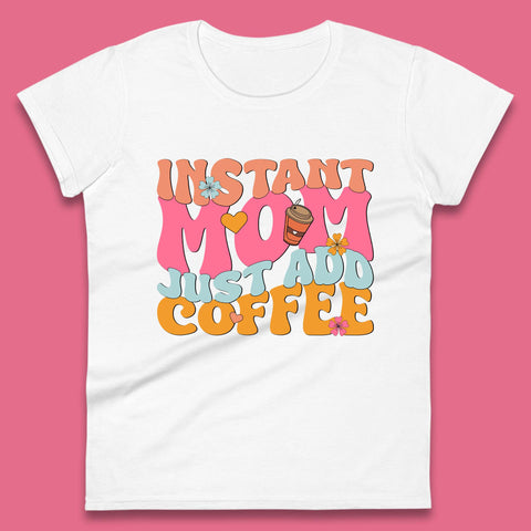 Instant Mom Just Add Coffee Womens T-Shirt