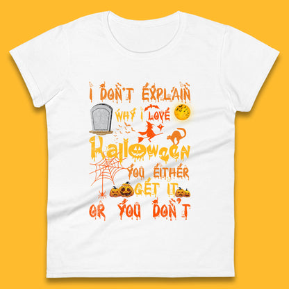 I Don't Explain Why I Love Halloween You Either Get It Or You Don't Womens Tee Top