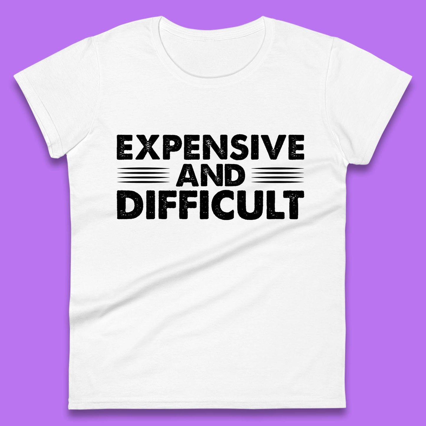 Expensive And Difficult Funny High Maintenance Sarcastic Statement Saying Womens Tee Top