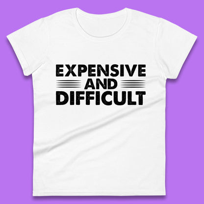 Expensive And Difficult Funny High Maintenance Sarcastic Statement Saying Womens Tee Top