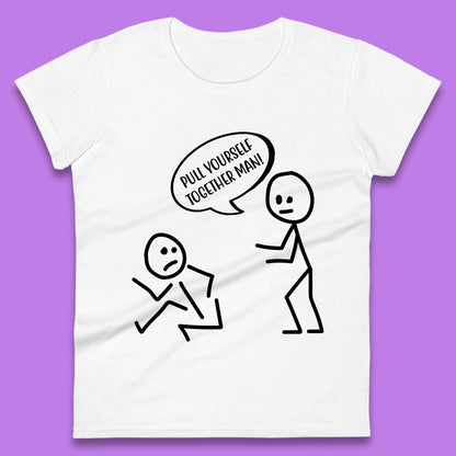 Pull Yourself Together Man! Novelty Sarcastic Funny Stick Figure Womens Tee Top