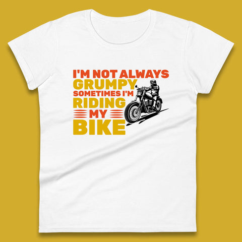 I'm Not Always Grumpy Sometimes I'm Riding My Bike Funny Grumpy Motorcycle Biker Womens Tee Top