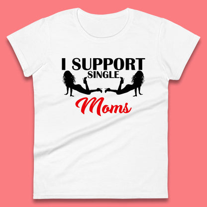 I Support Single Moms Funny Stripper Single Mothers Offensive Saying Womens Tee Top