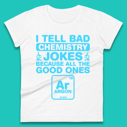 I Tell Bad Chemistry Jokes Because All The Good Ones Argon Funny Science Chemistry Jokes Periodic Table Womens Tee Top