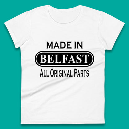 Made In Belfast All Original Parts Vintage Retro Birthday Capital And Largest City Of Northern Ireland Womens Tee Top