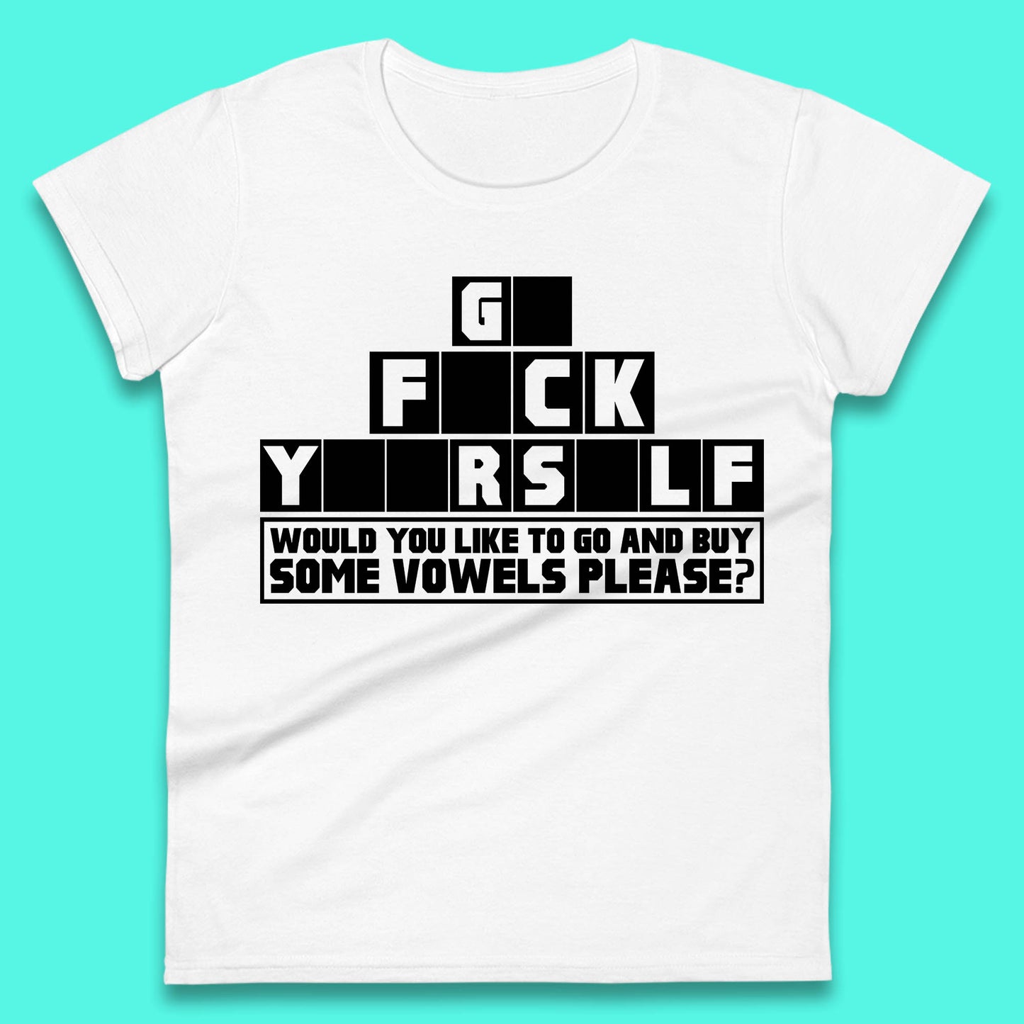 Go F*ck Yourself Would You Like To Go And Buy Some Vowels Please? Funny Rude Sarcastic Offensive Gift Womens Tee Top